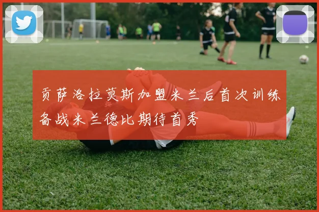 贡萨洛拉莫斯加盟米兰后首次训练备战米兰德比期待首秀