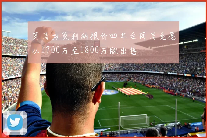 罗马为莫利纳报价四年合同马竞愿以1700万至1800万欧出售
