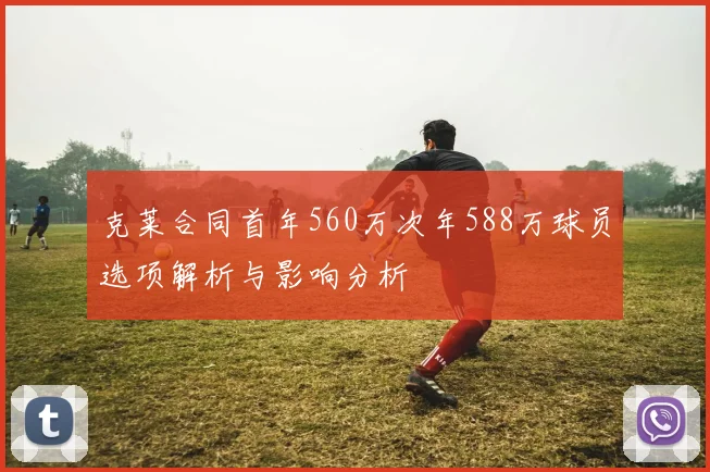 克莱合同首年560万次年588万球员选项解析与影响分析