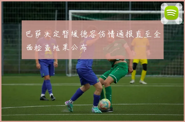 巴萨决定暂缓德容伤情通报直至全面检查结果公布