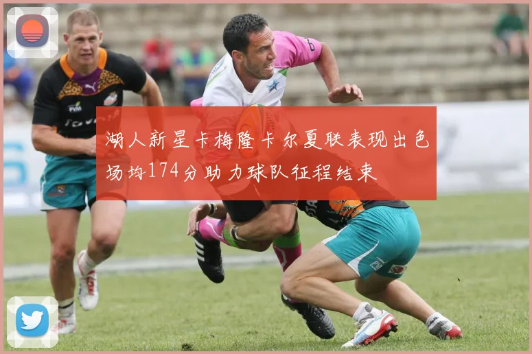 湖人新星卡梅隆卡尔夏联表现出色场均174分助力球队征程结束