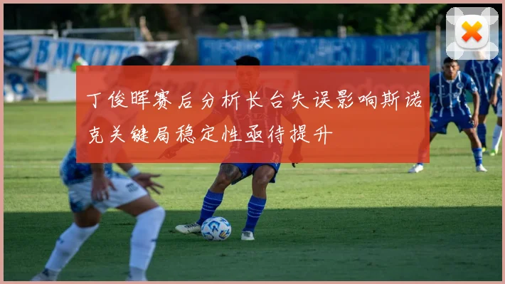丁俊晖赛后分析长台失误影响斯诺克关键局稳定性亟待提升
